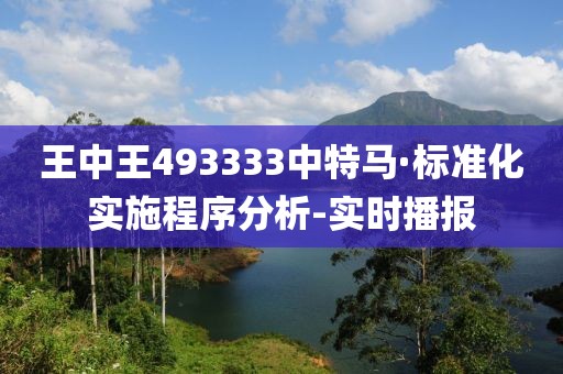 王中王493333中特馬·標準化實施程序分析-實時播報