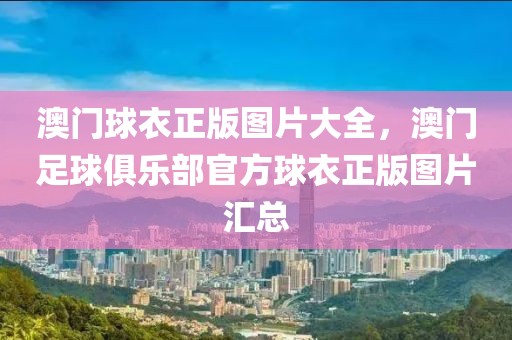 澳門球衣正版圖片大全，澳門足球俱樂部官方球衣正版圖片匯總