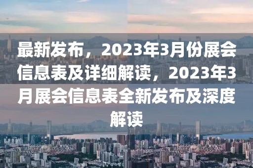 最新發(fā)布，2023年3月份展會(huì)信息表及詳細(xì)解讀，2023年3月展會(huì)信息表全新發(fā)布及深度解讀