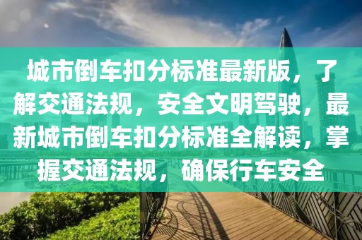 城市倒車扣分標準最新版，了解交通法規(guī)，安全文明駕駛，最新城市倒車扣分標準全解讀，掌握交通法規(guī)，確保行車安全