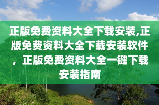 正版免費資料大全下載安裝,正版免費資料大全下載安裝軟件，正版免費資料大全一鍵下載安裝指南