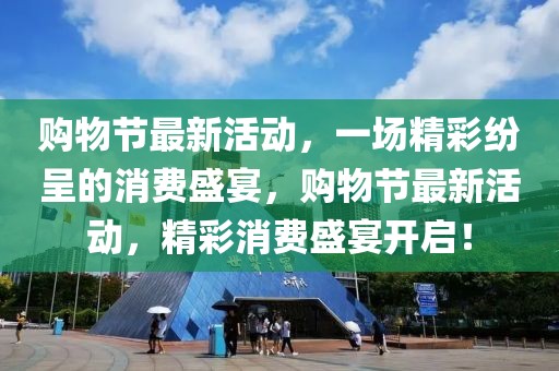 購物節(jié)最新活動，一場精彩紛呈的消費盛宴，購物節(jié)最新活動，精彩消費盛宴開啟！