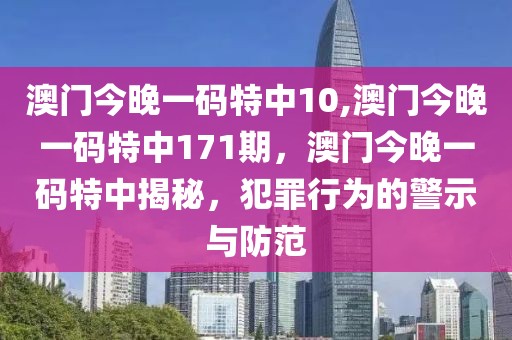 澳門今晚一碼特中10,澳門今晚一碼特中171期，澳門今晚一碼特中揭秘，犯罪行為的警示與防范