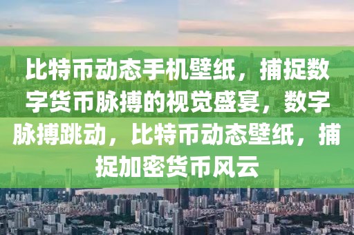 比特幣動態(tài)手機(jī)壁紙，捕捉數(shù)字貨幣脈搏的視覺盛宴，數(shù)字脈搏跳動，比特幣動態(tài)壁紙，捕捉加密貨幣風(fēng)云