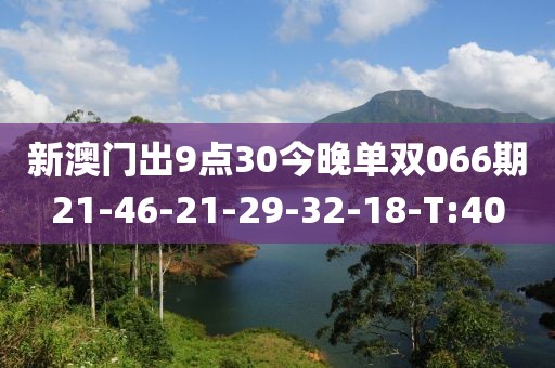 新澳門出9點(diǎn)30今晚單雙066期21-46-21-29-32-18-T:40