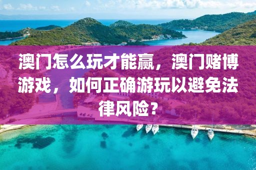 澳門怎么玩才能贏，澳門賭博游戲，如何正確游玩以避免法律風(fēng)險(xiǎn)？