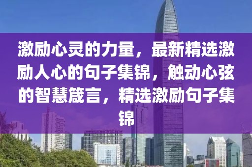 激勵心靈的力量，最新精選激勵人心的句子集錦，觸動心弦的智慧箴言，精選激勵句子集錦