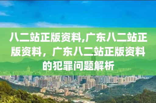 八二站正版資料,廣東八二站正版資料，廣東八二站正版資料的犯罪問題解析