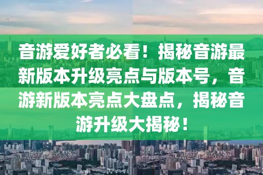 音游愛好者必看！揭秘音游最新版本升級(jí)亮點(diǎn)與版本號(hào)，音游新版本亮點(diǎn)大盤點(diǎn)，揭秘音游升級(jí)大揭秘！