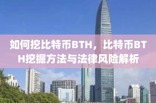 如何挖比特幣BTH，比特幣BTH挖掘方法與法律風(fēng)險(xiǎn)解析