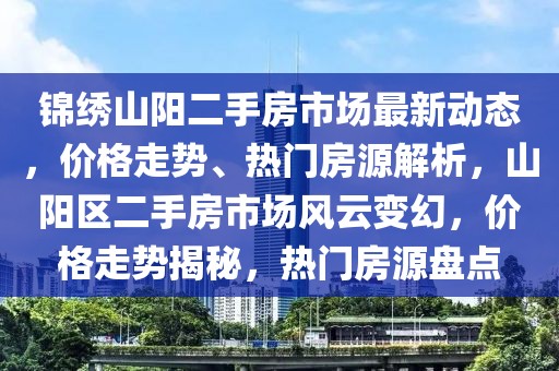 錦繡山陽二手房市場最新動態(tài)，價格走勢、熱門房源解析，山陽區(qū)二手房市場風云變幻，價格走勢揭秘，熱門房源盤點