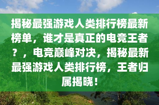 揭秘最強(qiáng)游戲人類排行榜最新榜單，誰才是真正的電競王者？，電競巔峰對決，揭秘最新最強(qiáng)游戲人類排行榜，王者歸屬揭曉！