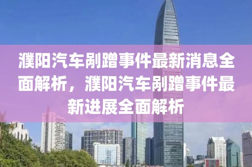 濮陽汽車剮蹭事件最新消息全面解析，濮陽汽車剮蹭事件最新進(jìn)展全面解析