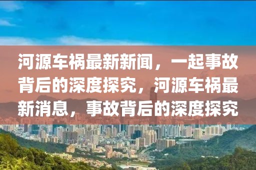 河源車禍最新新聞，一起事故背后的深度探究，河源車禍最新消息，事故背后的深度探究