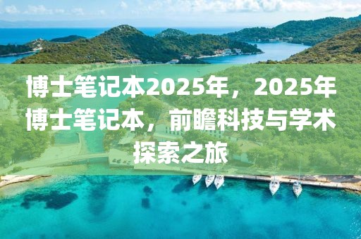 博士筆記本2025年，2025年博士筆記本，前瞻科技與學(xué)術(shù)探索之旅