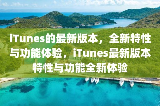 iTunes的最新版本，全新特性與功能體驗(yàn)，iTunes最新版本特性與功能全新體驗(yàn)