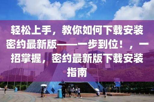 輕松上手，教你如何下載安裝密約最新版——一步到位！，一招掌握，密約最新版下載安裝指南