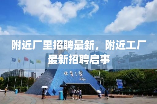 附近廠里招聘最新，附近工廠最新招聘啟事