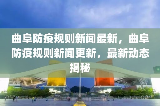 曲阜防疫規(guī)則新聞最新，曲阜防疫規(guī)則新聞更新，最新動態(tài)揭秘