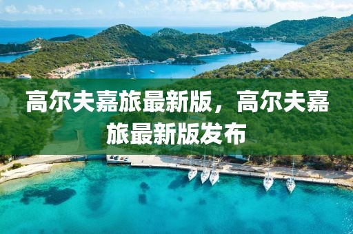 高爾夫嘉旅最新版，高爾夫嘉旅最新版發(fā)布