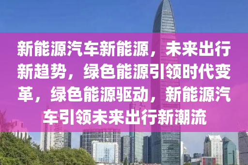 Wow新能源，未來綠色出行的新引擎，引領時代變革的先鋒力量，新能源，綠色出行新引擎，引領時代變革先鋒力量